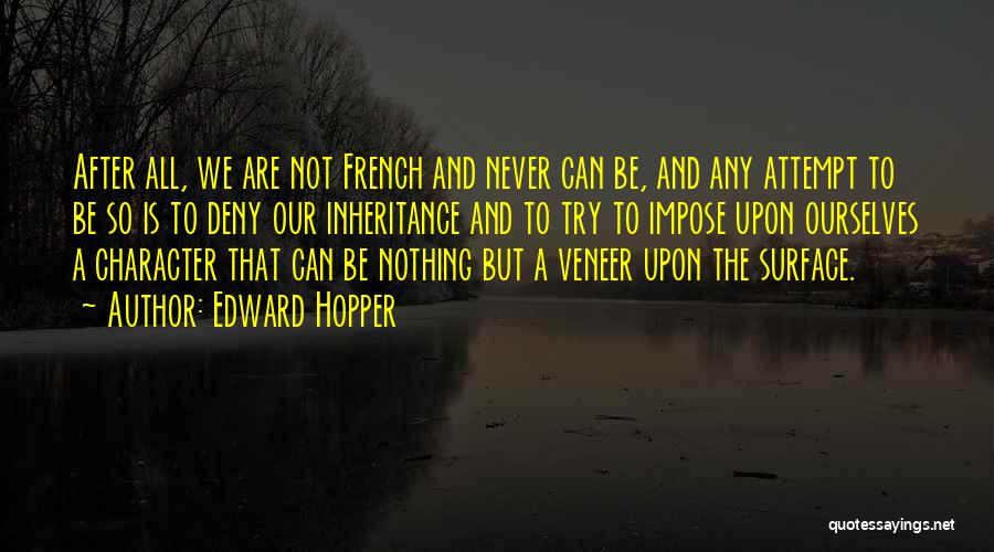 Edward Hopper Quotes: After All, We Are Not French And Never Can Be, And Any Attempt To Be So Is To Deny Our