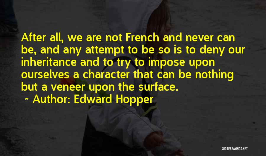 Edward Hopper Quotes: After All, We Are Not French And Never Can Be, And Any Attempt To Be So Is To Deny Our