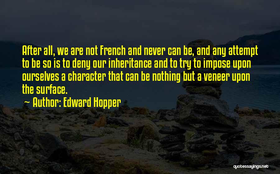 Edward Hopper Quotes: After All, We Are Not French And Never Can Be, And Any Attempt To Be So Is To Deny Our