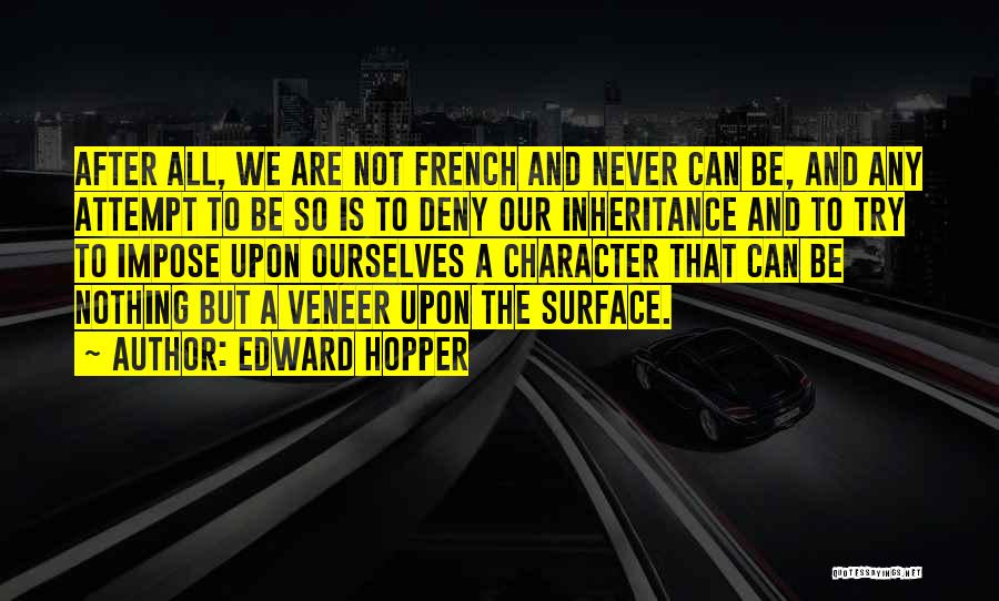 Edward Hopper Quotes: After All, We Are Not French And Never Can Be, And Any Attempt To Be So Is To Deny Our