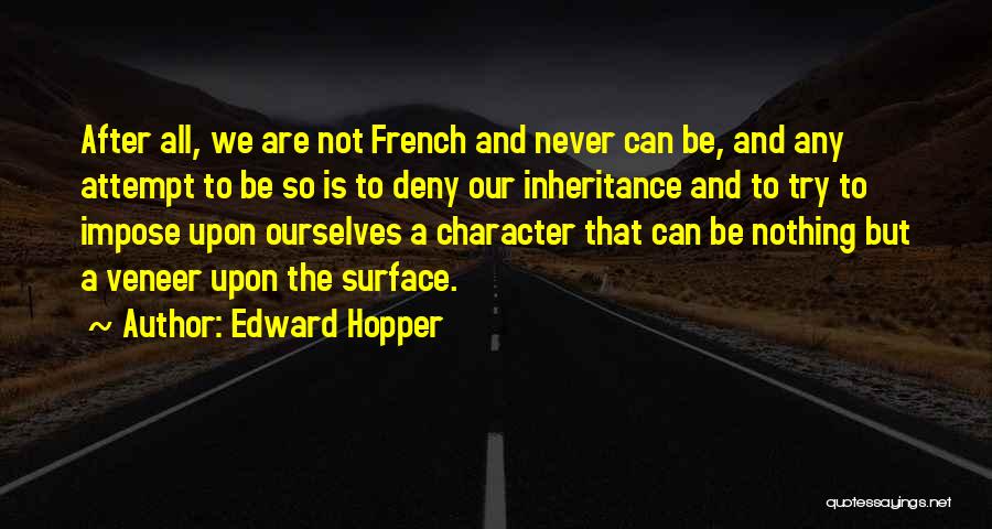 Edward Hopper Quotes: After All, We Are Not French And Never Can Be, And Any Attempt To Be So Is To Deny Our