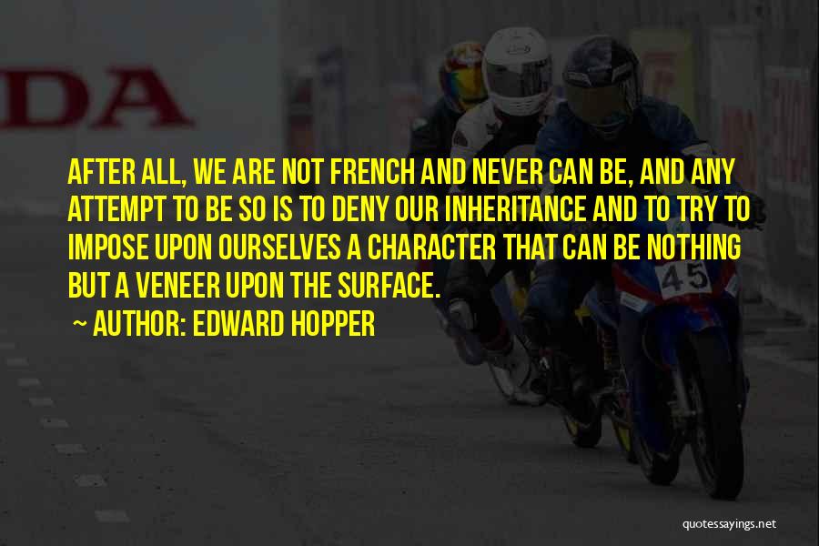 Edward Hopper Quotes: After All, We Are Not French And Never Can Be, And Any Attempt To Be So Is To Deny Our