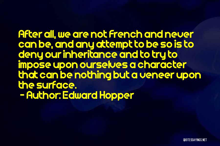 Edward Hopper Quotes: After All, We Are Not French And Never Can Be, And Any Attempt To Be So Is To Deny Our