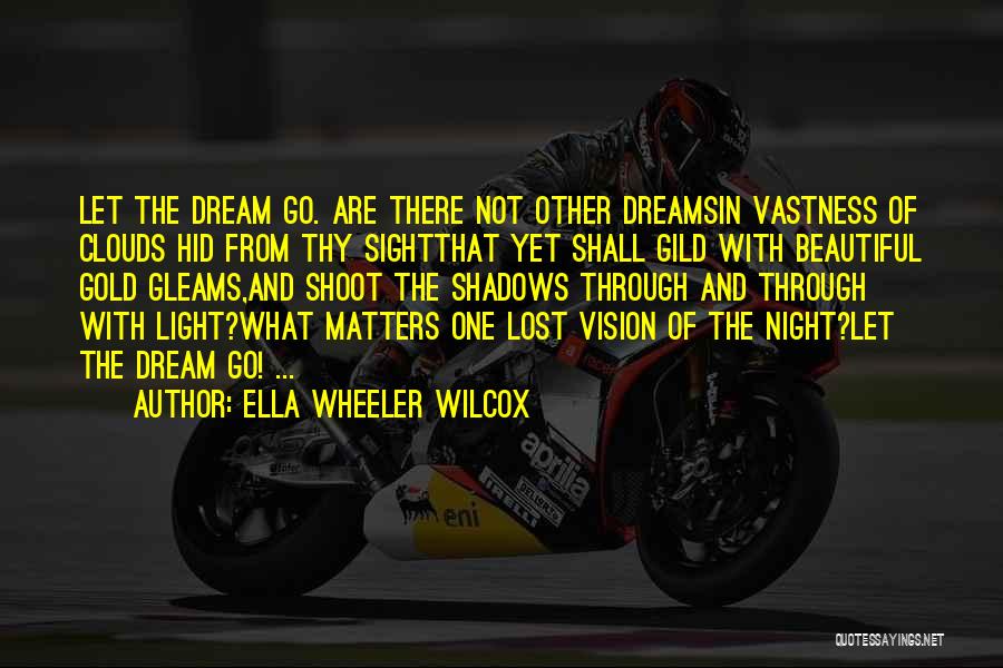 Ella Wheeler Wilcox Quotes: Let The Dream Go. Are There Not Other Dreamsin Vastness Of Clouds Hid From Thy Sightthat Yet Shall Gild With