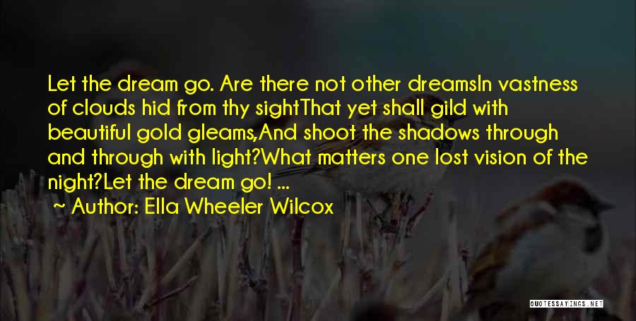 Ella Wheeler Wilcox Quotes: Let The Dream Go. Are There Not Other Dreamsin Vastness Of Clouds Hid From Thy Sightthat Yet Shall Gild With