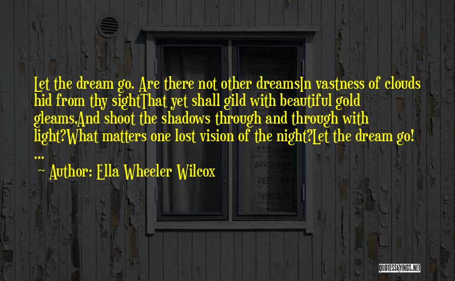 Ella Wheeler Wilcox Quotes: Let The Dream Go. Are There Not Other Dreamsin Vastness Of Clouds Hid From Thy Sightthat Yet Shall Gild With