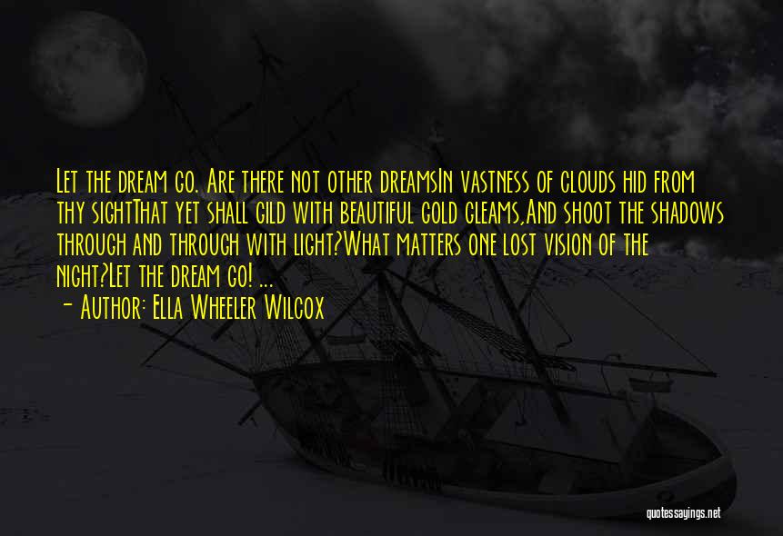 Ella Wheeler Wilcox Quotes: Let The Dream Go. Are There Not Other Dreamsin Vastness Of Clouds Hid From Thy Sightthat Yet Shall Gild With