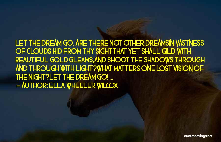 Ella Wheeler Wilcox Quotes: Let The Dream Go. Are There Not Other Dreamsin Vastness Of Clouds Hid From Thy Sightthat Yet Shall Gild With