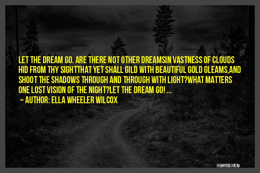 Ella Wheeler Wilcox Quotes: Let The Dream Go. Are There Not Other Dreamsin Vastness Of Clouds Hid From Thy Sightthat Yet Shall Gild With