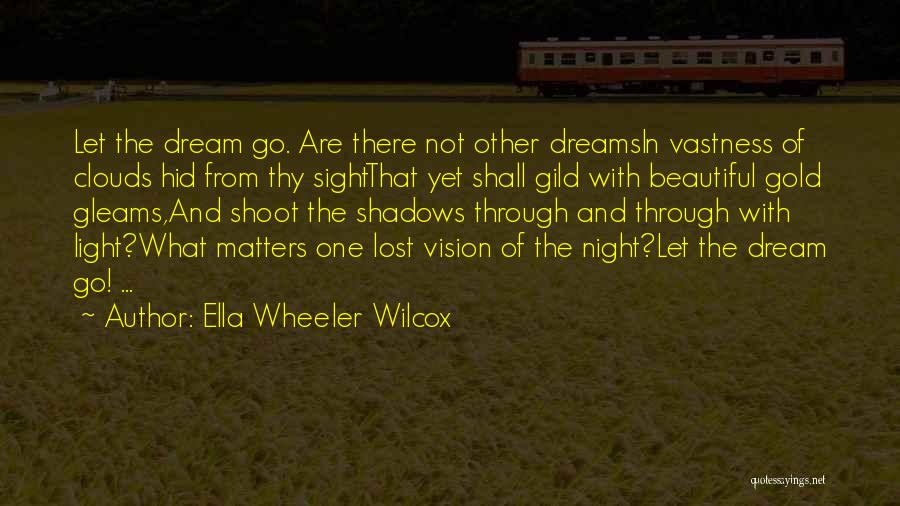 Ella Wheeler Wilcox Quotes: Let The Dream Go. Are There Not Other Dreamsin Vastness Of Clouds Hid From Thy Sightthat Yet Shall Gild With