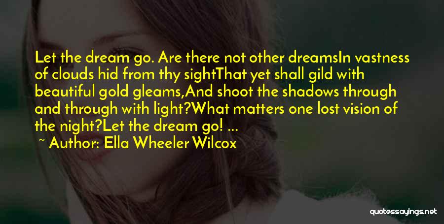 Ella Wheeler Wilcox Quotes: Let The Dream Go. Are There Not Other Dreamsin Vastness Of Clouds Hid From Thy Sightthat Yet Shall Gild With