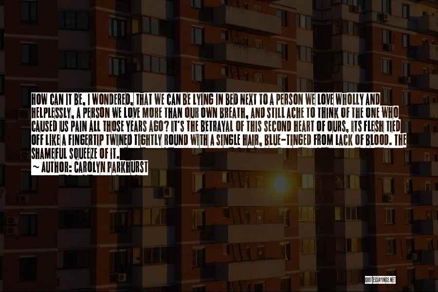 Carolyn Parkhurst Quotes: How Can It Be, I Wondered, That We Can Be Lying In Bed Next To A Person We Love Wholly