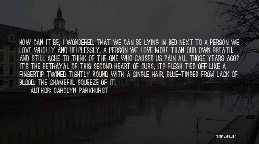 Carolyn Parkhurst Quotes: How Can It Be, I Wondered, That We Can Be Lying In Bed Next To A Person We Love Wholly