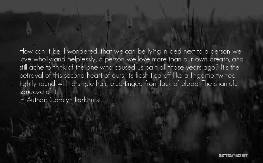 Carolyn Parkhurst Quotes: How Can It Be, I Wondered, That We Can Be Lying In Bed Next To A Person We Love Wholly