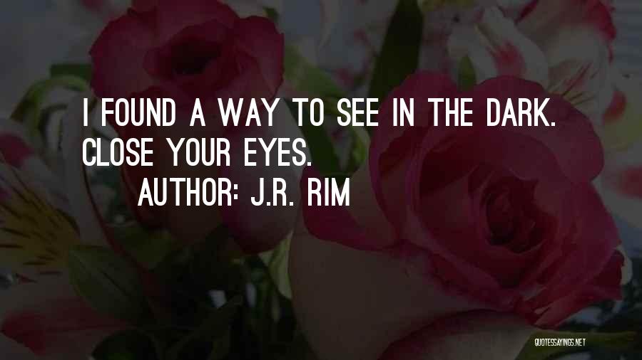 J.R. Rim Quotes: I Found A Way To See In The Dark. Close Your Eyes.