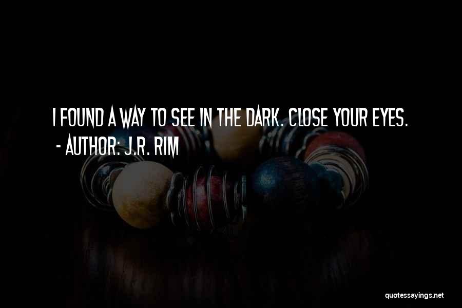 J.R. Rim Quotes: I Found A Way To See In The Dark. Close Your Eyes.