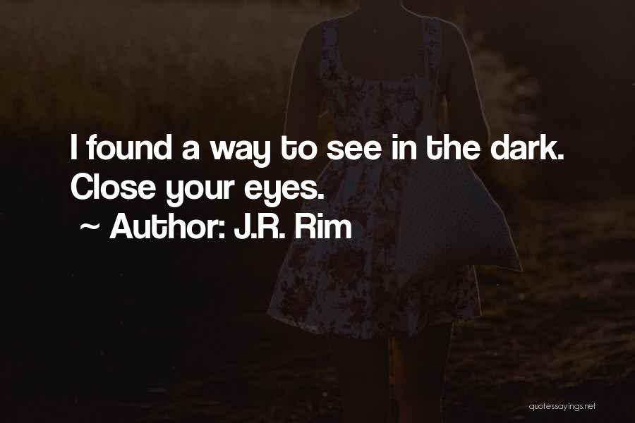 J.R. Rim Quotes: I Found A Way To See In The Dark. Close Your Eyes.