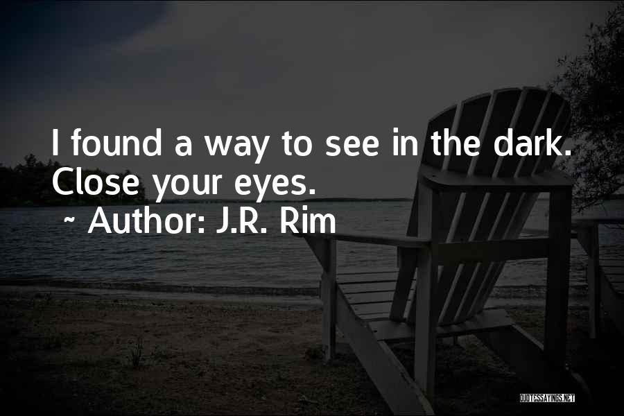 J.R. Rim Quotes: I Found A Way To See In The Dark. Close Your Eyes.