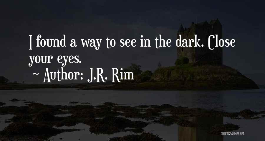 J.R. Rim Quotes: I Found A Way To See In The Dark. Close Your Eyes.