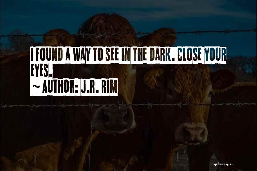 J.R. Rim Quotes: I Found A Way To See In The Dark. Close Your Eyes.