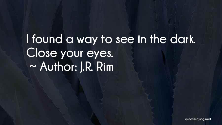 J.R. Rim Quotes: I Found A Way To See In The Dark. Close Your Eyes.