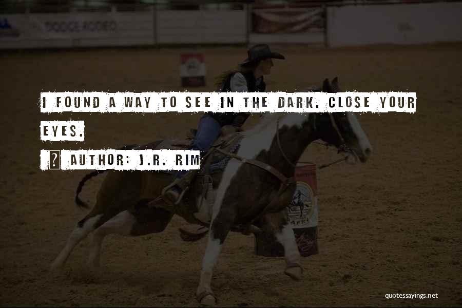 J.R. Rim Quotes: I Found A Way To See In The Dark. Close Your Eyes.