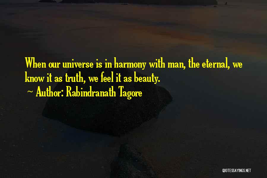 Rabindranath Tagore Quotes: When Our Universe Is In Harmony With Man, The Eternal, We Know It As Truth, We Feel It As Beauty.