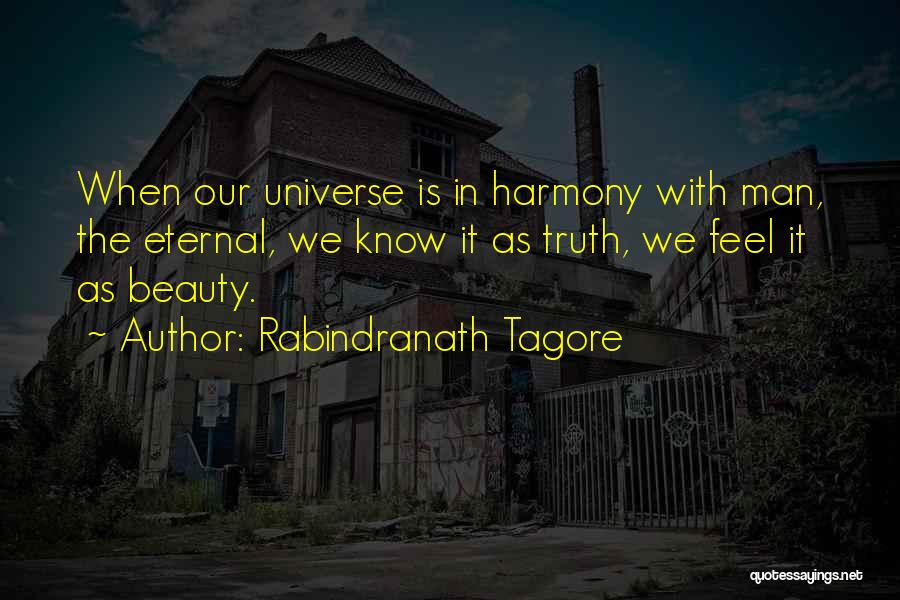 Rabindranath Tagore Quotes: When Our Universe Is In Harmony With Man, The Eternal, We Know It As Truth, We Feel It As Beauty.