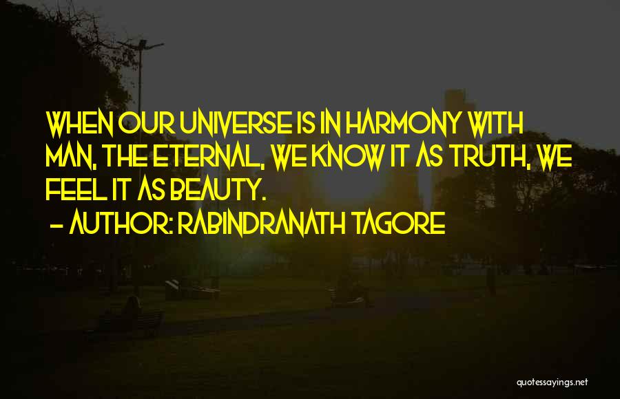 Rabindranath Tagore Quotes: When Our Universe Is In Harmony With Man, The Eternal, We Know It As Truth, We Feel It As Beauty.