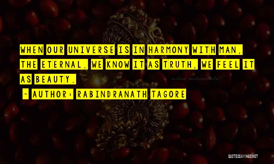 Rabindranath Tagore Quotes: When Our Universe Is In Harmony With Man, The Eternal, We Know It As Truth, We Feel It As Beauty.