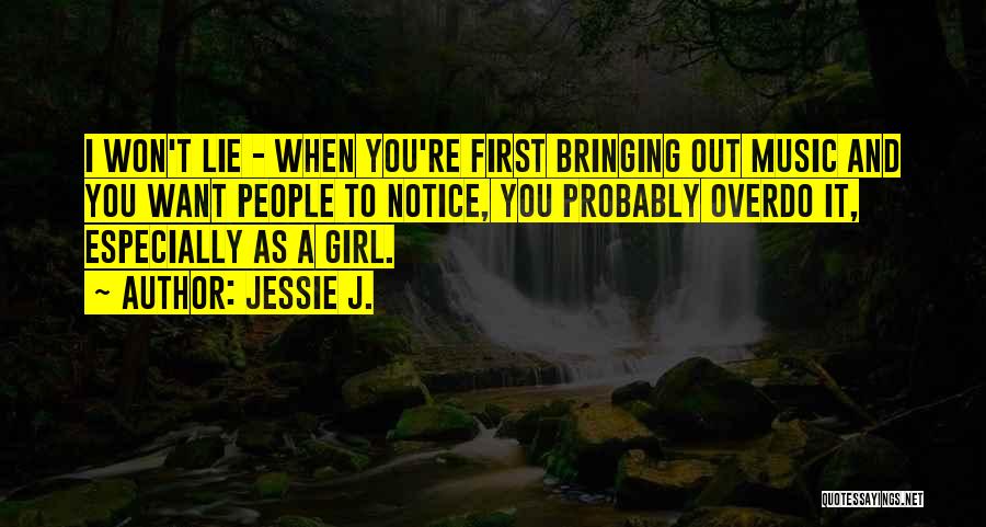 Jessie J. Quotes: I Won't Lie - When You're First Bringing Out Music And You Want People To Notice, You Probably Overdo It,