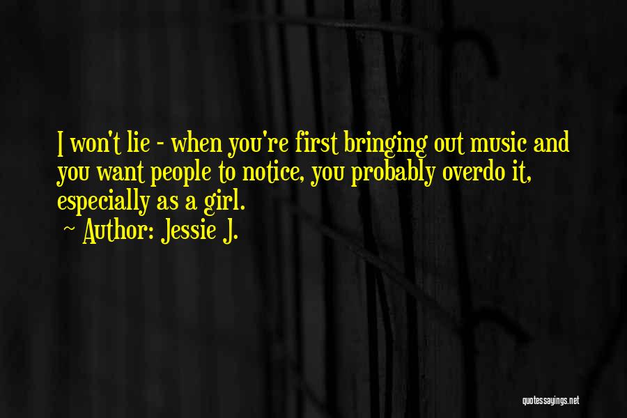 Jessie J. Quotes: I Won't Lie - When You're First Bringing Out Music And You Want People To Notice, You Probably Overdo It,