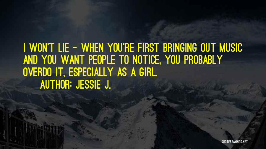 Jessie J. Quotes: I Won't Lie - When You're First Bringing Out Music And You Want People To Notice, You Probably Overdo It,