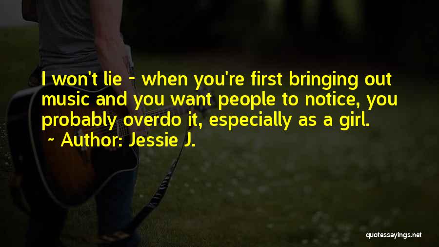 Jessie J. Quotes: I Won't Lie - When You're First Bringing Out Music And You Want People To Notice, You Probably Overdo It,
