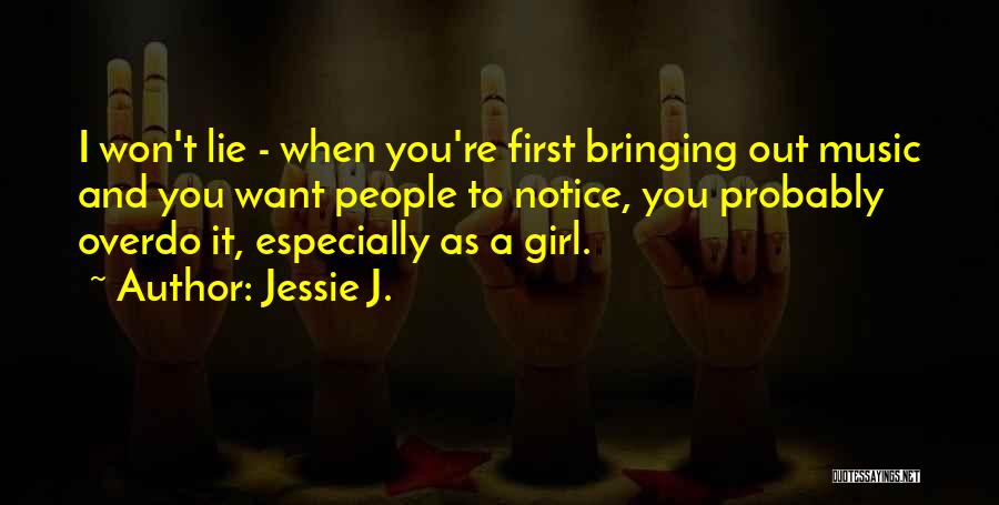 Jessie J. Quotes: I Won't Lie - When You're First Bringing Out Music And You Want People To Notice, You Probably Overdo It,