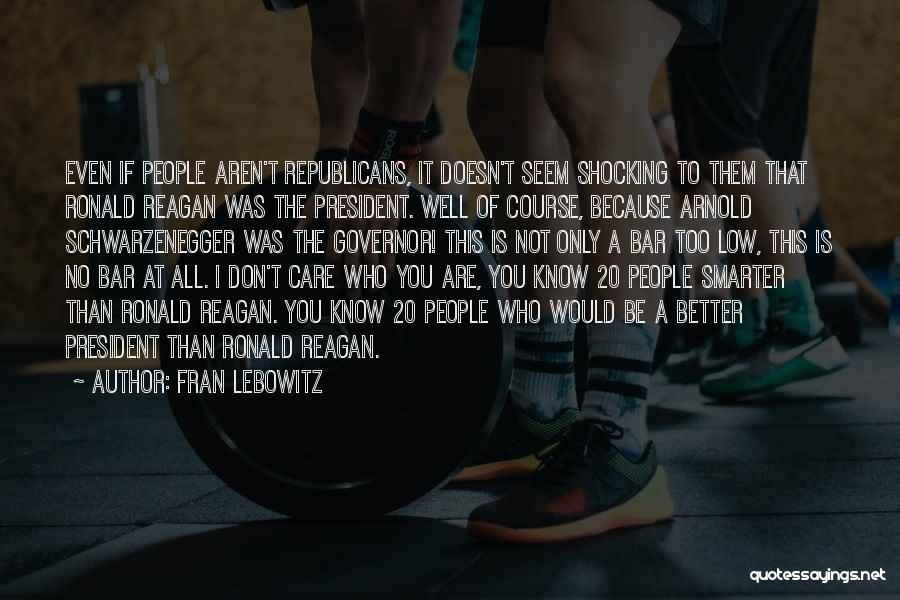 Fran Lebowitz Quotes: Even If People Aren't Republicans, It Doesn't Seem Shocking To Them That Ronald Reagan Was The President. Well Of Course,