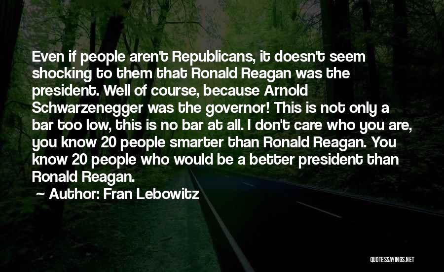 Fran Lebowitz Quotes: Even If People Aren't Republicans, It Doesn't Seem Shocking To Them That Ronald Reagan Was The President. Well Of Course,