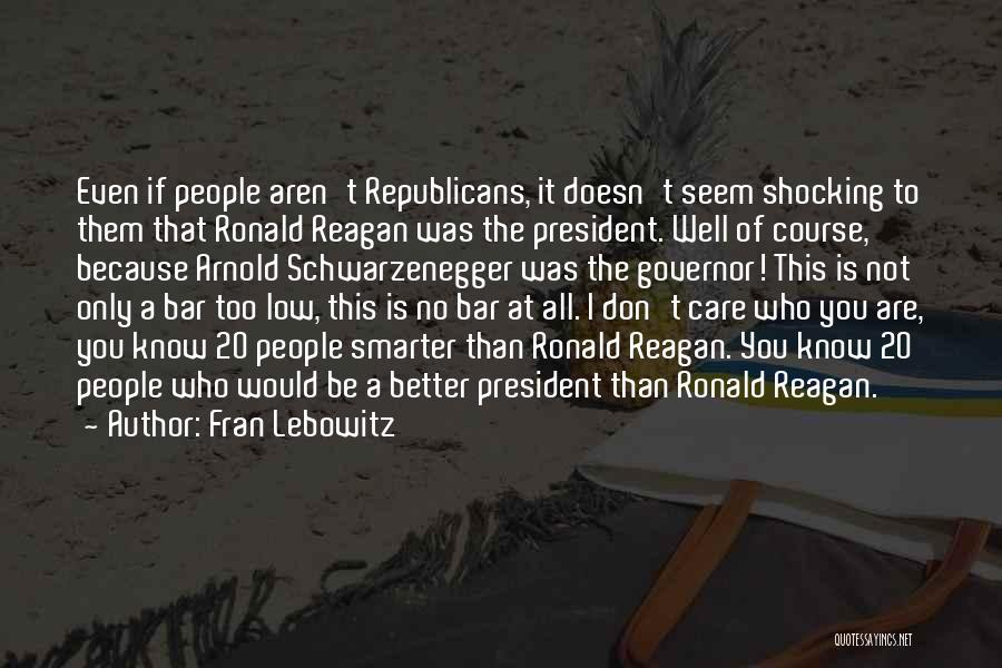 Fran Lebowitz Quotes: Even If People Aren't Republicans, It Doesn't Seem Shocking To Them That Ronald Reagan Was The President. Well Of Course,