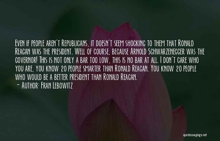 Fran Lebowitz Quotes: Even If People Aren't Republicans, It Doesn't Seem Shocking To Them That Ronald Reagan Was The President. Well Of Course,