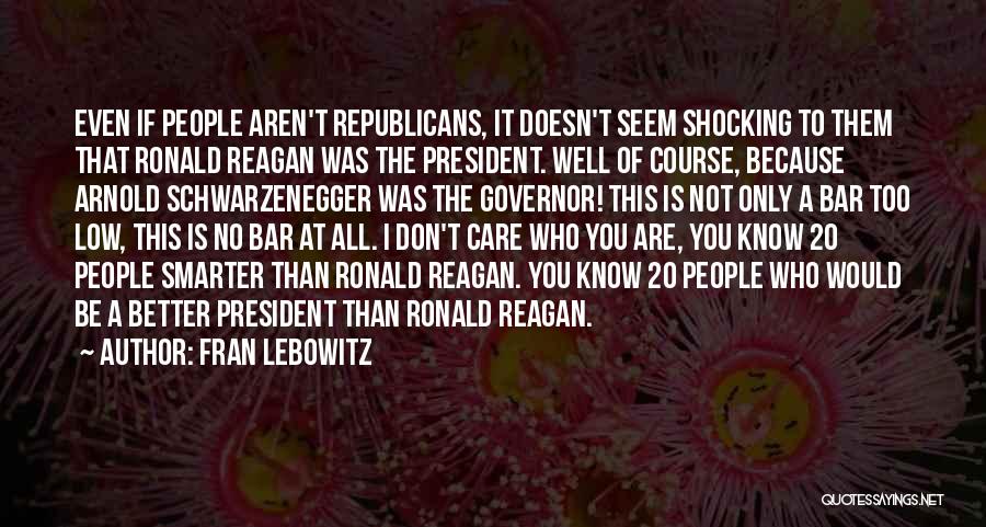 Fran Lebowitz Quotes: Even If People Aren't Republicans, It Doesn't Seem Shocking To Them That Ronald Reagan Was The President. Well Of Course,