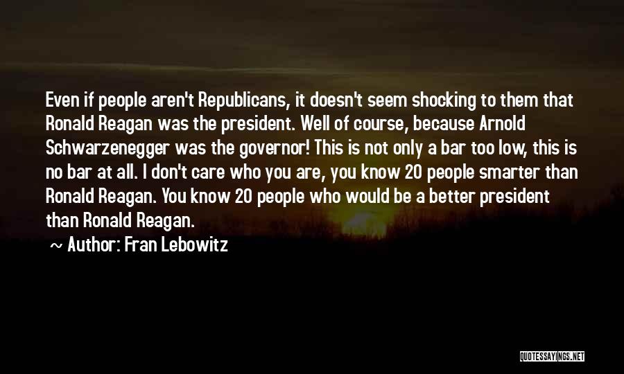 Fran Lebowitz Quotes: Even If People Aren't Republicans, It Doesn't Seem Shocking To Them That Ronald Reagan Was The President. Well Of Course,