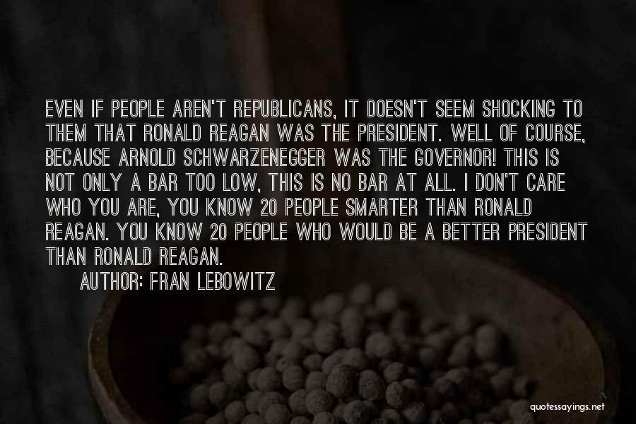 Fran Lebowitz Quotes: Even If People Aren't Republicans, It Doesn't Seem Shocking To Them That Ronald Reagan Was The President. Well Of Course,