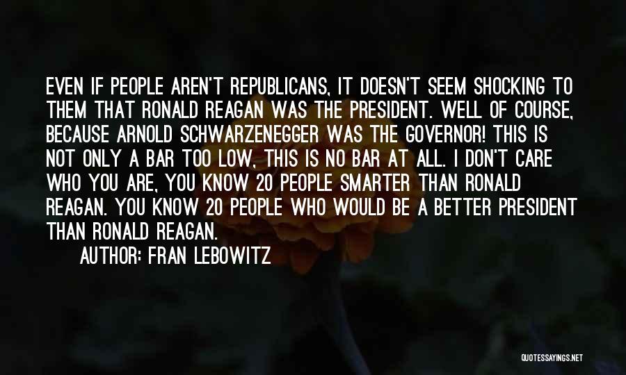 Fran Lebowitz Quotes: Even If People Aren't Republicans, It Doesn't Seem Shocking To Them That Ronald Reagan Was The President. Well Of Course,