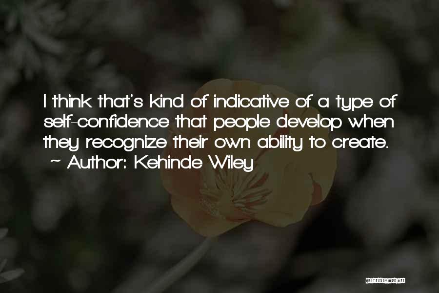 Kehinde Wiley Quotes: I Think That's Kind Of Indicative Of A Type Of Self-confidence That People Develop When They Recognize Their Own Ability