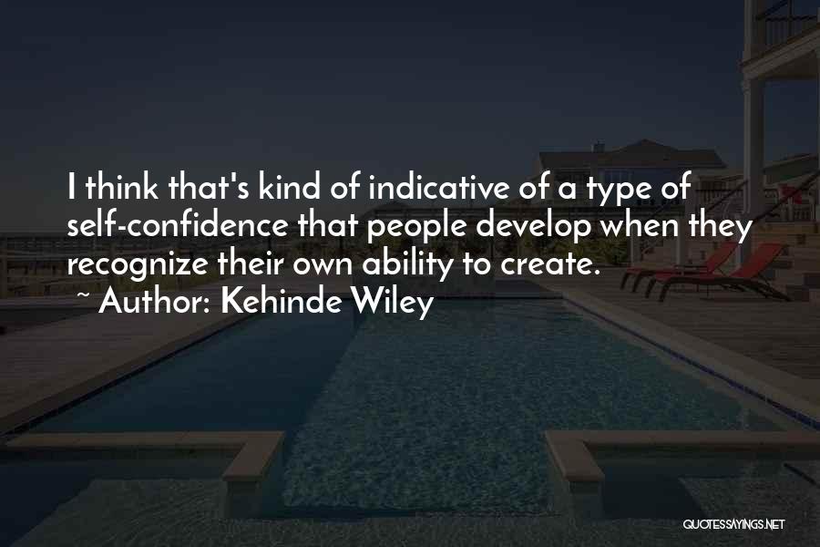 Kehinde Wiley Quotes: I Think That's Kind Of Indicative Of A Type Of Self-confidence That People Develop When They Recognize Their Own Ability