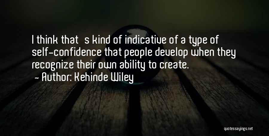 Kehinde Wiley Quotes: I Think That's Kind Of Indicative Of A Type Of Self-confidence That People Develop When They Recognize Their Own Ability