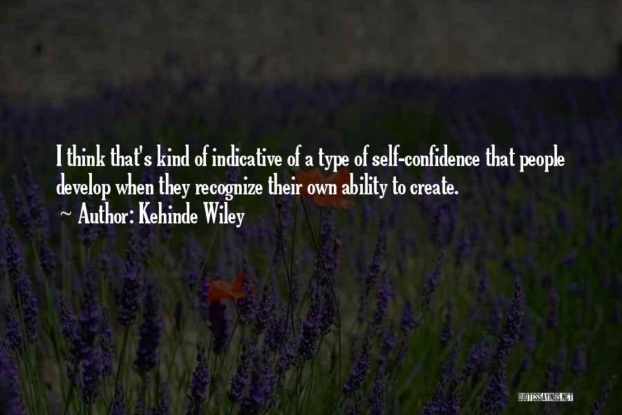 Kehinde Wiley Quotes: I Think That's Kind Of Indicative Of A Type Of Self-confidence That People Develop When They Recognize Their Own Ability