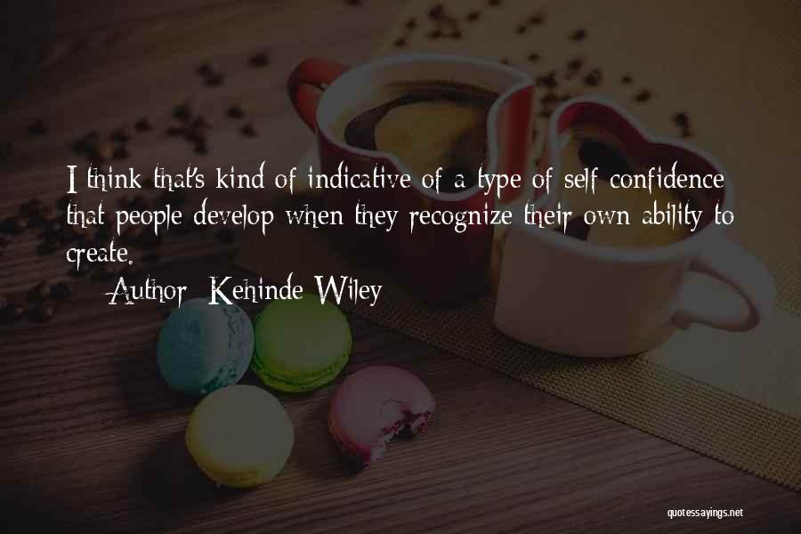 Kehinde Wiley Quotes: I Think That's Kind Of Indicative Of A Type Of Self-confidence That People Develop When They Recognize Their Own Ability