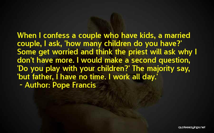 Pope Francis Quotes: When I Confess A Couple Who Have Kids, A Married Couple, I Ask, 'how Many Children Do You Have?' Some