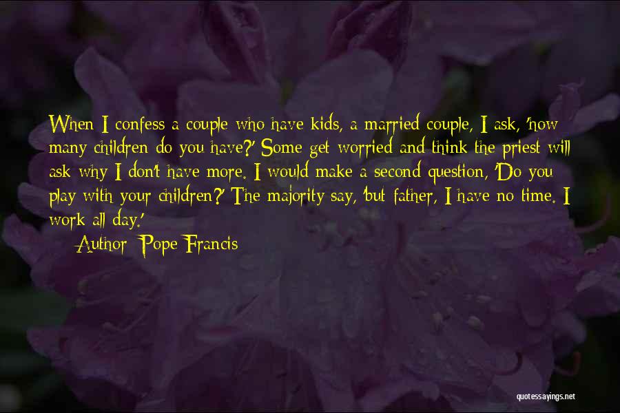 Pope Francis Quotes: When I Confess A Couple Who Have Kids, A Married Couple, I Ask, 'how Many Children Do You Have?' Some